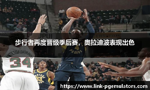 步行者再度晋级季后赛，奥拉迪波表现出色