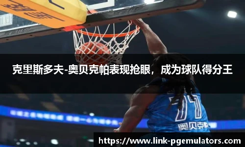 克里斯多夫-奥贝克帕表现抢眼，成为球队得分王