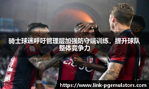 骑士球迷呼吁管理层加强防守端训练，提升球队整体竞争力