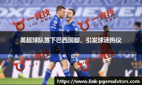 英超球队签下巴西国脚，引发球迷热议