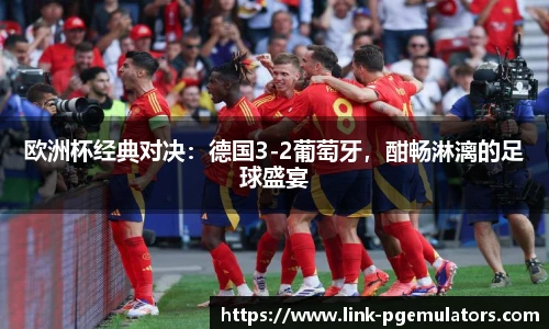 欧洲杯经典对决：德国3-2葡萄牙，酣畅淋漓的足球盛宴