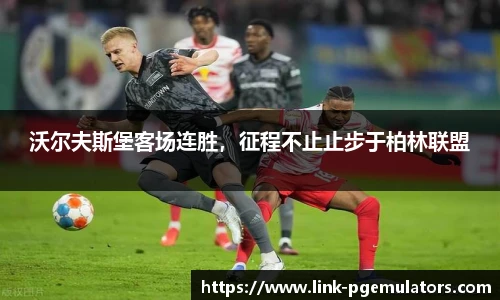 沃尔夫斯堡客场连胜，征程不止止步于柏林联盟