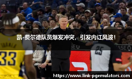 凯-费尔德队员爆发冲突，引发内讧风波！