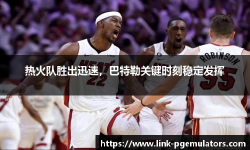 热火队胜出迅速，巴特勒关键时刻稳定发挥