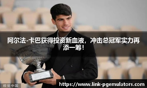 阿尔法-卡巴获得投资新血液，冲击总冠军实力再添一筹！