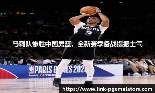 马刺队惨胜中国男篮，全新赛季备战提振士气