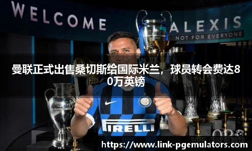 曼联正式出售桑切斯给国际米兰，球员转会费达80万英镑