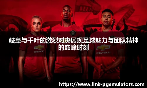 岐阜与千叶的激烈对决展现足球魅力与团队精神的巅峰时刻