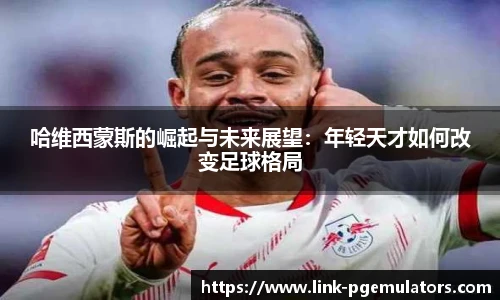 哈维西蒙斯的崛起与未来展望：年轻天才如何改变足球格局