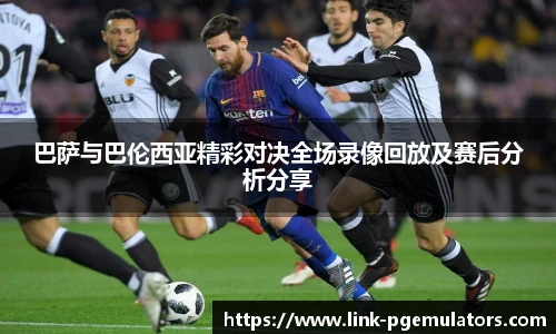 巴萨与巴伦西亚精彩对决全场录像回放及赛后分析分享