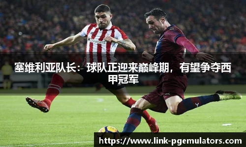 塞维利亚队长：球队正迎来巅峰期，有望争夺西甲冠军