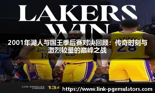 2001年湖人与国王季后赛对决回顾：传奇时刻与激烈较量的巅峰之战