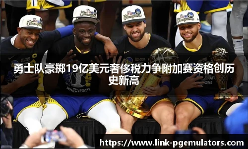 勇士队豪掷19亿美元奢侈税力争附加赛资格创历史新高