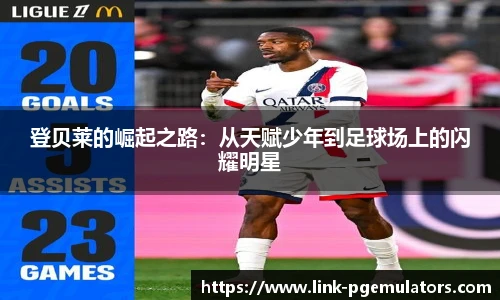 登贝莱的崛起之路：从天赋少年到足球场上的闪耀明星