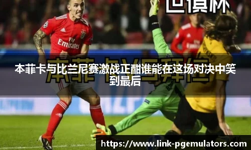 本菲卡与比兰尼赛激战正酣谁能在这场对决中笑到最后