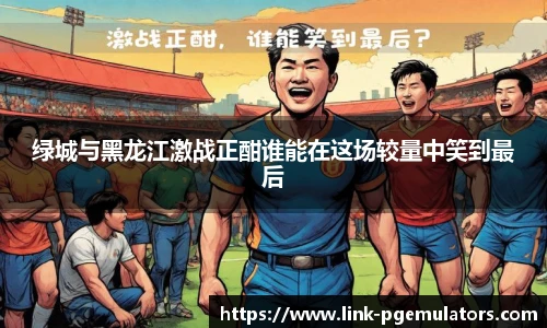 绿城与黑龙江激战正酣谁能在这场较量中笑到最后