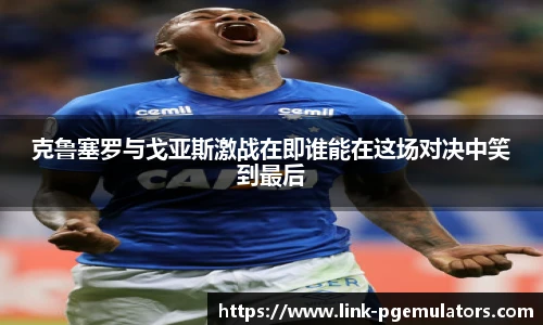 克鲁塞罗与戈亚斯激战在即谁能在这场对决中笑到最后