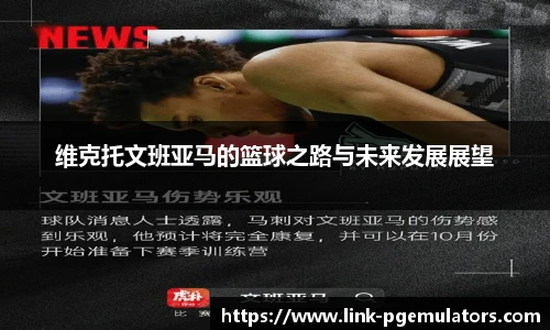 维克托文班亚马的篮球之路与未来发展展望