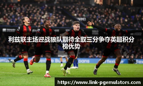 利兹联主场迎战狼队期待全取三分争夺英超积分榜优势